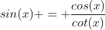 sin(x) = \frac{cos(x)}{cot(x)}
