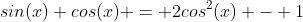 sin(x) cos(x) = 2cos^2(x) - 1