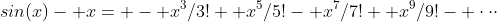 sin(x)- x= - x^3/3!+ x^5/5!- x^7/7!+ x^9/9!- \cdot\cdot\cdot