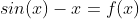 sin(x)-x=f(x)