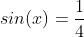 sin(x)=\frac{1}{4}