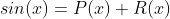 sin(x)=P(x)+R(x)