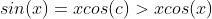 sin(x)=xcos(c)>xcos(x)