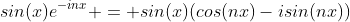 sin(x)e^{-inx} = sin(x)(cos(nx)-isin(nx))