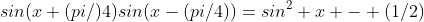 sin(x+(pi/)4)sin(x-(pi/4))=sin^2 x - (1/2)