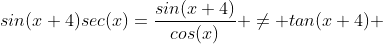 sin(x+4)sec(x)=\frac{sin(x+4)}{cos(x)} \ne tan(x+4) 