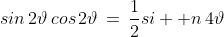 sin\,2\vartheta\,cos\,2\vartheta\,=\,\frac{1}{2}si  n\,4\vartheta