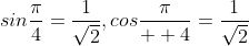sin\frac{\pi}{4}=\frac{1}{\sqrt{2}},cos\frac{\pi}{  4}=\frac{1}{\sqrt{2}}