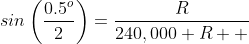 sin\left(\frac{0.5^o}{2}\right)=\frac{R}{240,000+R  }