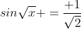 sin\sqrt{x} =\frac{ 1}{\sqrt{2}}