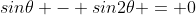 sin\theta - sin2\theta = 0