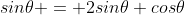 sin\theta = 2sin\theta cos\theta