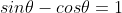 sin\theta-cos\theta=1