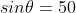 sin\theta=50