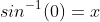 sin^{-1}(0)=x