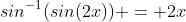 sin^{-1}(sin(2x)) = 2x