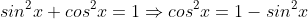 sin^{2}x+cos^{2}x=1\Rightarrow{cos^{2}x=1-sin^{2}x}