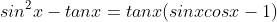 sin^{2}x-tanx=tanx(sinxcosx-1)