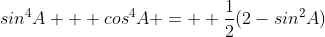 sin^{4}A + cos^{4}A =  \frac{1}{2}(2-sin^{2}A)