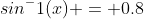 sin^-1(x) = 0.8