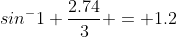 sin^-1 \frac{2.74}{3} = 1.2