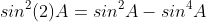 sin^2(2)A=sin^2A-sin^4A