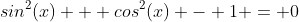 sin^2(x) + cos^2(x) - 1 = 0