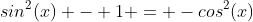 sin^2(x) - 1 = -cos^2(x)