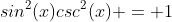 sin^2(x)csc^2(x) = 1