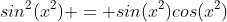 sin^2(x^2) = sin(x^2)cos(x^2)