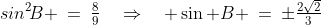 sin^2\!B \:=\:\tfrac{8}{9}\quad\Rightarrow\quad \sin B \:=\:\pm\tfrac{2\sqrt{2}}{3}