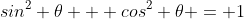 sin^2 \theta + cos^2 \theta = 1