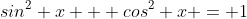 sin^2 x + cos^2 x = 1