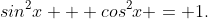 sin^2x + cos^2x = 1.