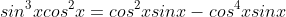sin^3{x}cos^2{x}=cos^2{x}sin{x}-cos^4{x}sin{x}