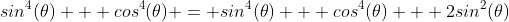 sin^4(\theta) + cos^4(\theta) = sin^4(\theta) + cos^4(\theta) + 2sin^2(\theta)~cos^2(\theta) - 2sin^2(\theta)cos^2(\theta)
