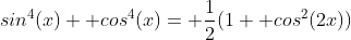 sin^4(x)+ cos^4(x)= \frac{1}{2}(1+ cos^2(2x))