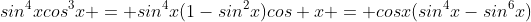 sin^4xcos^3x = sin^4x(1-sin^2x)cos x = cosx(sin^4x-sin^6x)