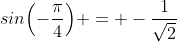 sin{\left(-\dfrac{\pi}{4}\right)} = -\dfrac{1}{\sqrt{2}}