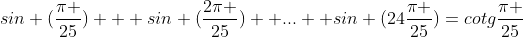 sin (\frac{\pi }{25}) + sin (\frac{2\pi }{25}) +...+ sin (24\frac{\pi }{25})=cotg\frac{\pi }{25}