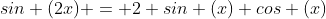 sin (2x) = 2 sin (x) cos (x)