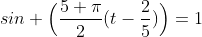sin \Big(\frac{5 \pi}{2}(t-\frac{2}{5})\Big)=1