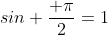 sin \frac{ \pi}{2}=1