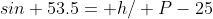 sin 53.5= h/ P-25