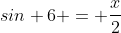 sin 6 = \frac{x}{2}
