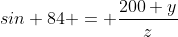 sin 84 = \frac{200+y}{z}