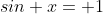 sin x=+1