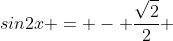 sin2x = - \frac{\sqrt{2}}{2} 