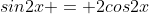 sin2x = 2cos2x