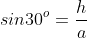 sin30^o=\frac{h}{a}